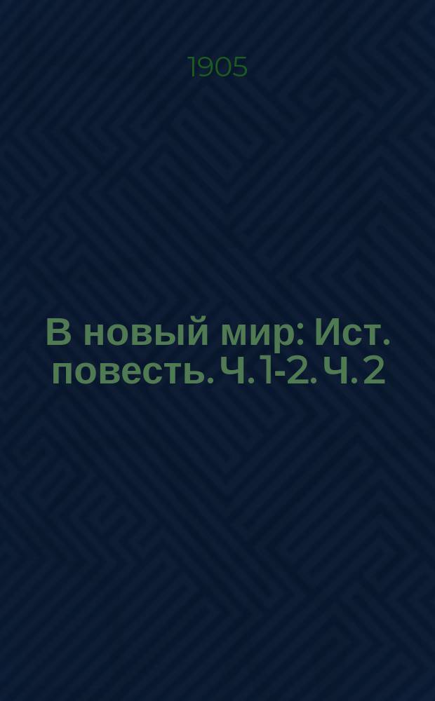 В новый мир : Ист. повесть. Ч. [1]-2. Ч. 2