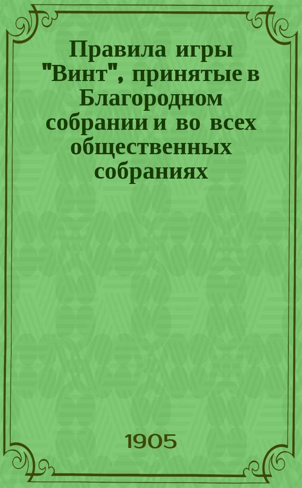 Правила игры "Винт", принятые в Благородном собрании и во всех общественных собраниях : Винт классический. Винт с прикупом, присыпкой и гвоздем. Винт гусарский и др