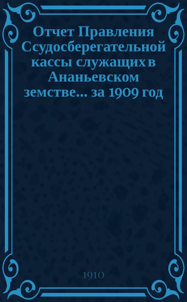 Отчет Правления Ссудосберегательной кассы служащих в Ананьевском земстве... за 1909 год