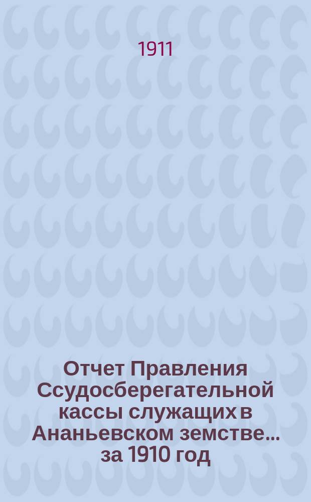 Отчет Правления Ссудосберегательной кассы служащих в Ананьевском земстве... за 1910 год