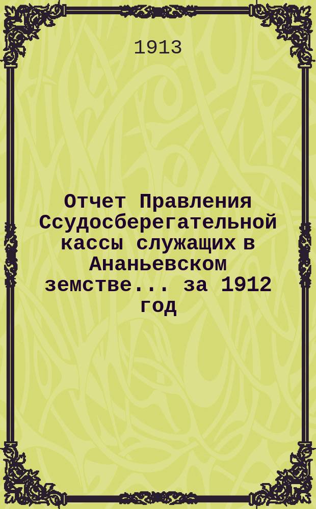 Отчет Правления Ссудосберегательной кассы служащих в Ананьевском земстве... за 1912 год