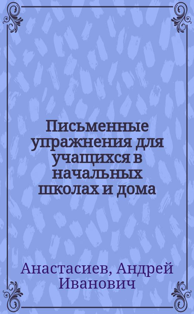 Письменные упражнения для учащихся в начальных школах и дома : Чистописание, правописание и письм. излож. мыслей : Второй год обучения. Сред. отд-ние