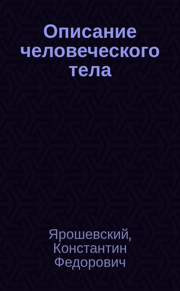 Описание человеческого тела : (Анатомия, физиология и гигиен. указ.) : Для гор. уч-щ, учит. семинарий и сред. учеб. заведений