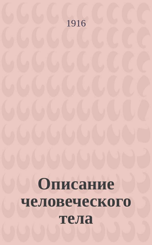 Описание человеческого тела : (Анатомия, физиология и гигиен. указ.) : Для гор. уч-щ, учит. семинарий и сред. учеб. заведений
