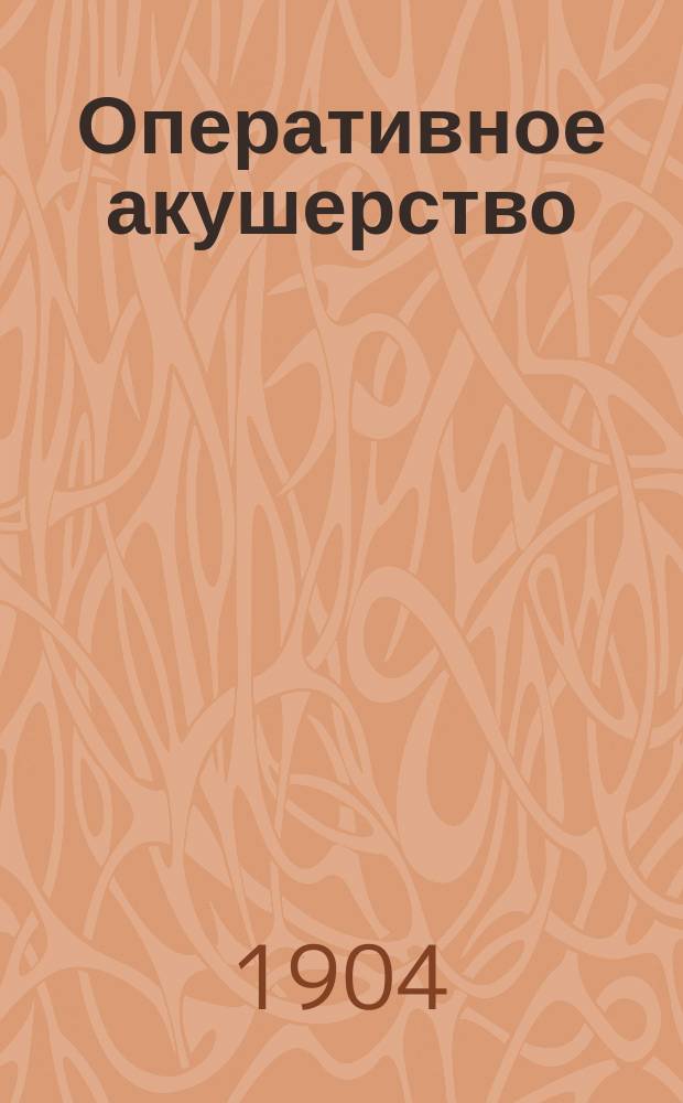Оперативное акушерство : Зап. по акушерству, сост. по лекциям проф. Н.В. Ястребова