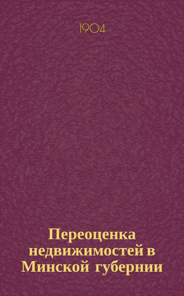 Переоценка недвижимостей в Минской губернии : Пл. и порядок оценоч. работ