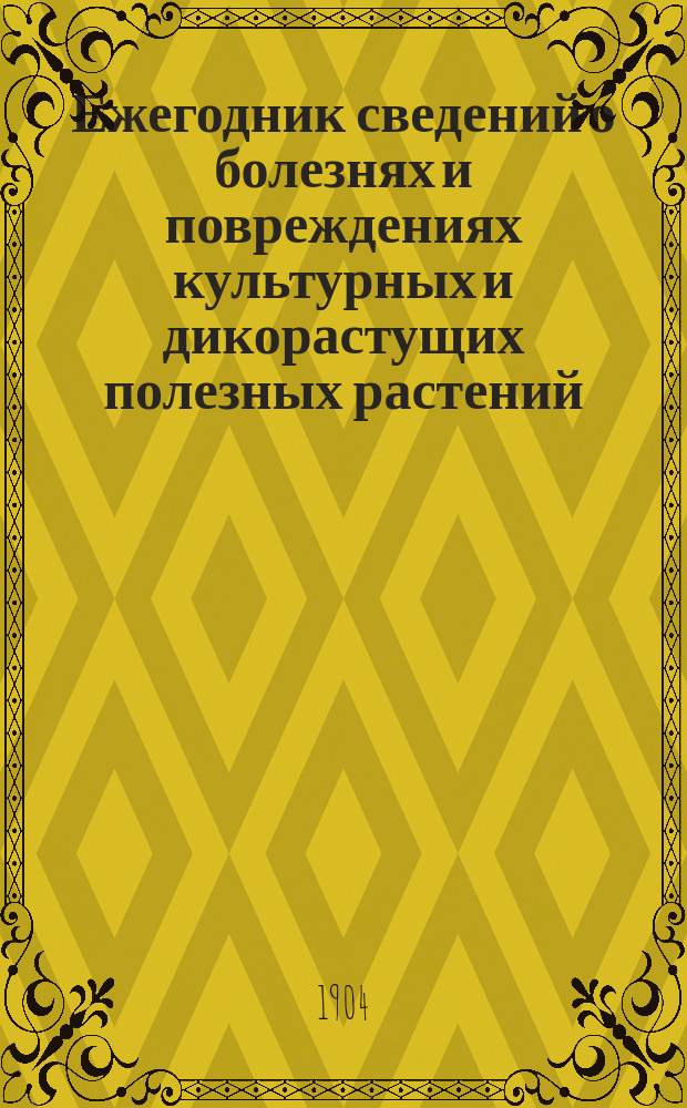 Ежегодник сведений о болезнях и повреждениях культурных и дикорастущих полезных растений. 1-й год - 1903