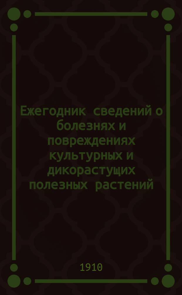 Ежегодник сведений о болезнях и повреждениях культурных и дикорастущих полезных растений. 5-й год - 1909