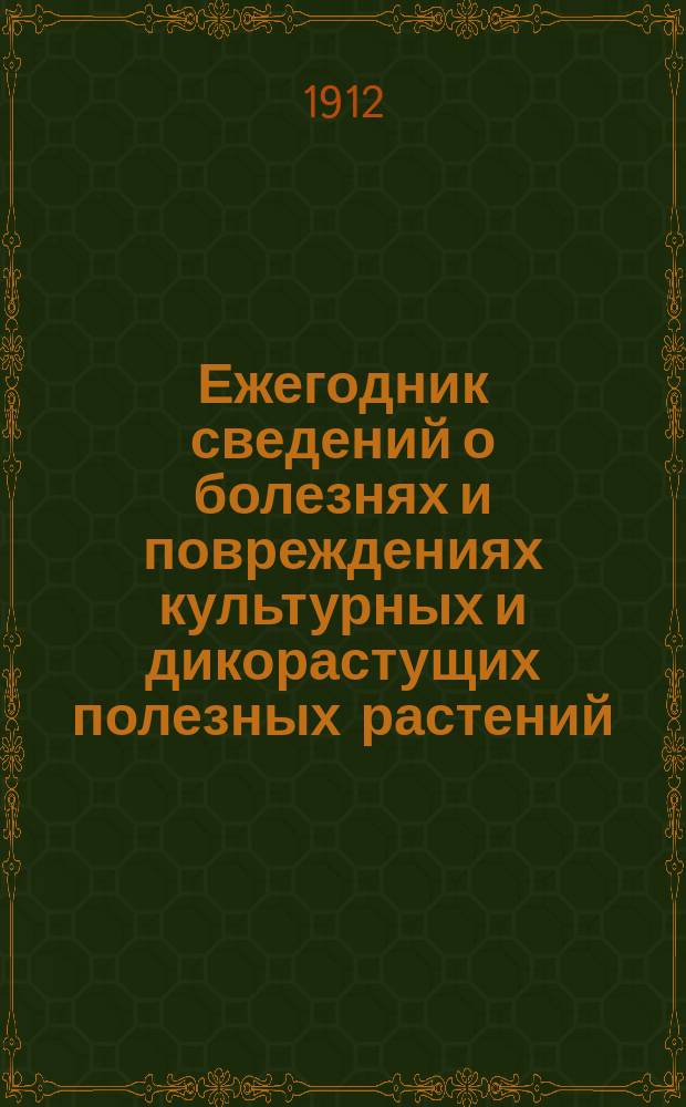 Ежегодник сведений о болезнях и повреждениях культурных и дикорастущих полезных растений. 6-й год - 1910