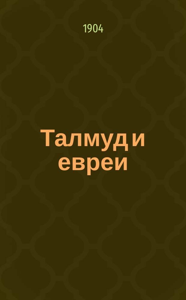 Талмуд и евреи : Компиляция из разных Талмудов и коммент. чл.-сотрудника Имп. православ. Палестин. о-ва И. Лютостанского