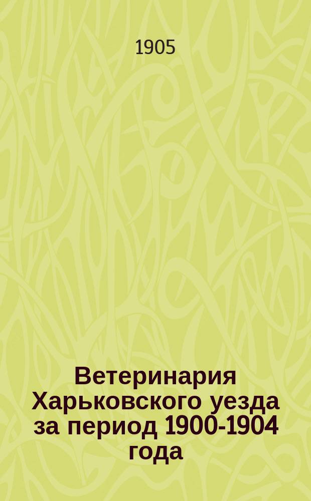 Ветеринария Харьковского уезда за период 1900-1904 года