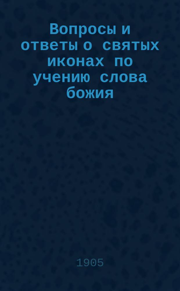 Вопросы и ответы о святых иконах по учению слова божия : Вып. 1-3. Вып. 2