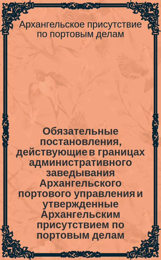 Обязательные постановления, действующие в границах административного заведывания Архангельского портового управления и утвержденные Архангельским присутствием по портовым делам