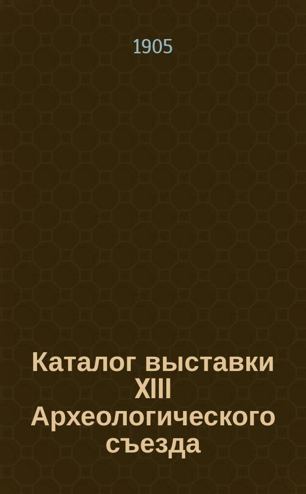 Каталог выставки XIII Археологического съезда