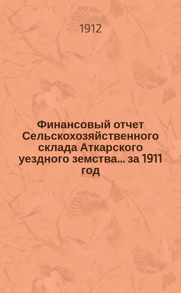 Финансовый отчет Сельскохозяйственного склада Аткарского уездного земства... за 1911 год