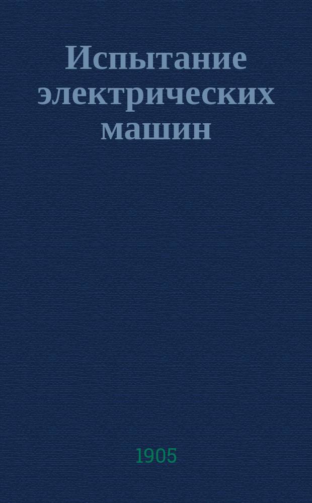 Испытание электрических машин : Ч. 1-. Ч. 1 : Испытание машин постоянного тока