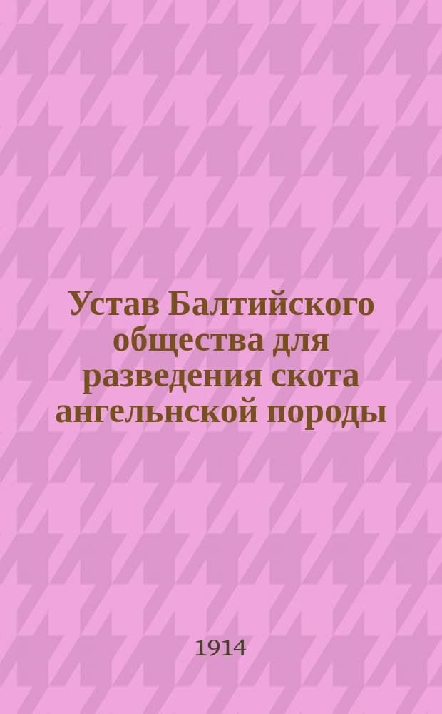 Устав Балтийского общества для разведения скота ангельнской породы : Утв. 20 нояб. 1904 г.