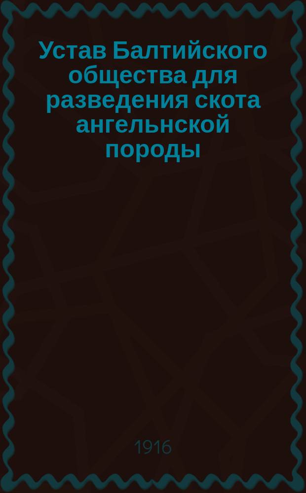 Устав Балтийского общества для разведения скота ангельнской породы : Утв. 20 нояб. 1904 г.