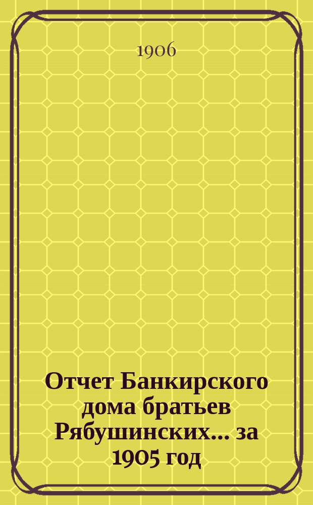 Отчет Банкирского дома братьев Рябушинских ... за 1905 год