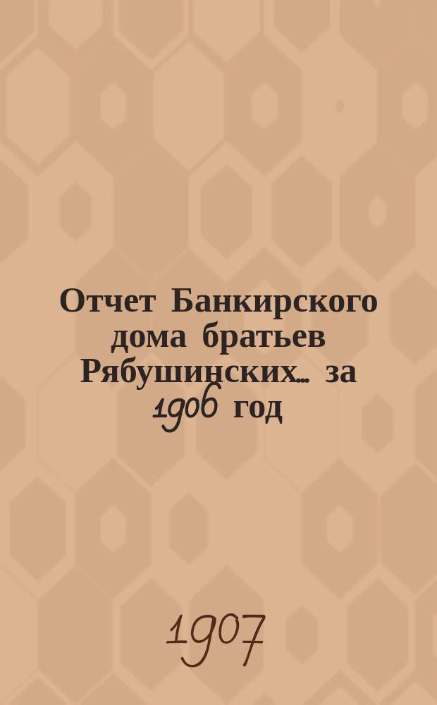 Отчет Банкирского дома братьев Рябушинских ... за 1906 год