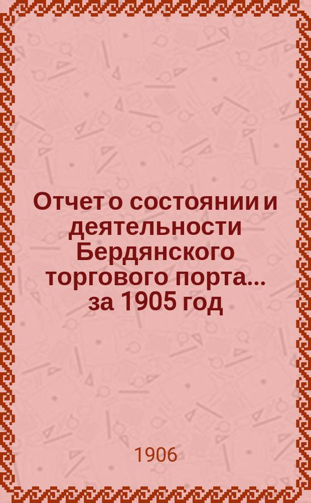 Отчет о состоянии и деятельности Бердянского торгового порта... ... за 1905 год