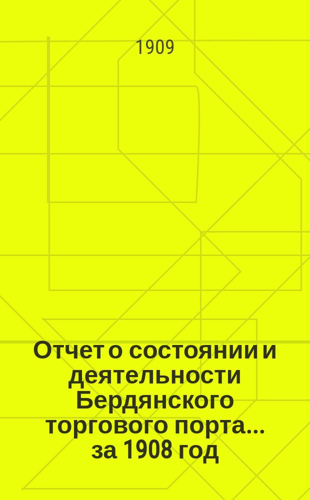 Отчет о состоянии и деятельности Бердянского торгового порта... ... за 1908 год