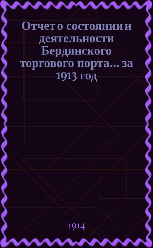 Отчет о состоянии и деятельности Бердянского торгового порта... ... за 1913 год