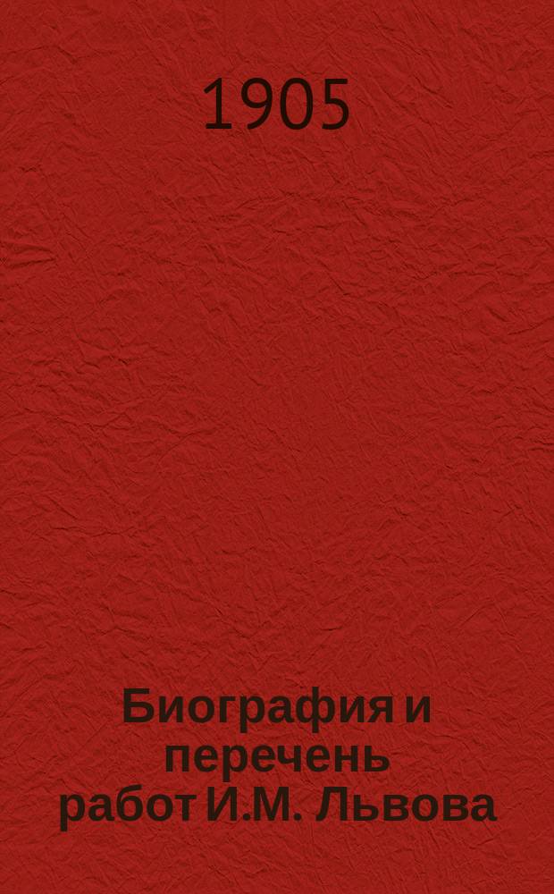 Биография и перечень работ И.М. Львова : Заимствовано из "Биогр. словаря проф. и преп. Казан. ун-та". Казань, 1904 г.