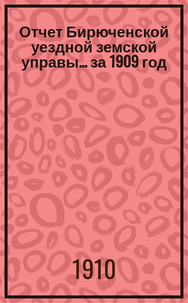 Отчет Бирюченской уездной земской управы... за 1909 год