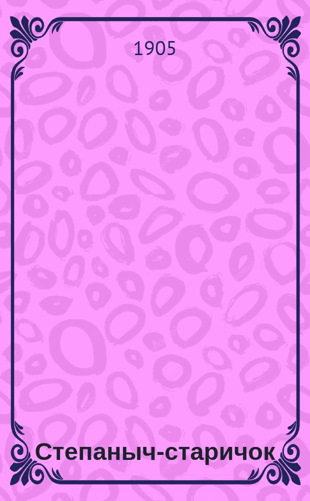 Степаныч-старичок : (Поэма в стихах) : Биогр. очерк сел. дьячка 40-60 годов