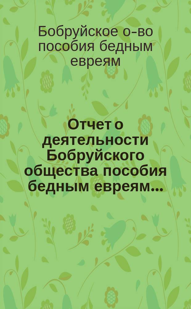 Отчет о деятельности Бобруйского общества пособия бедным евреям...