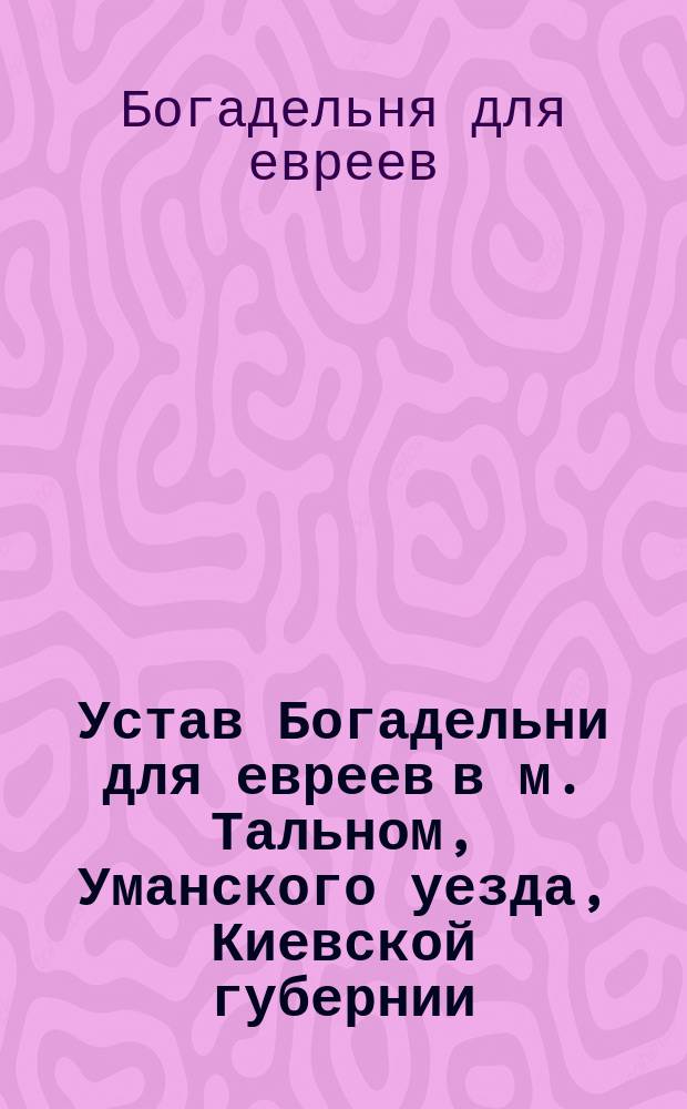 Устав Богадельни для евреев в м. Тальном, Уманского уезда, Киевской губернии