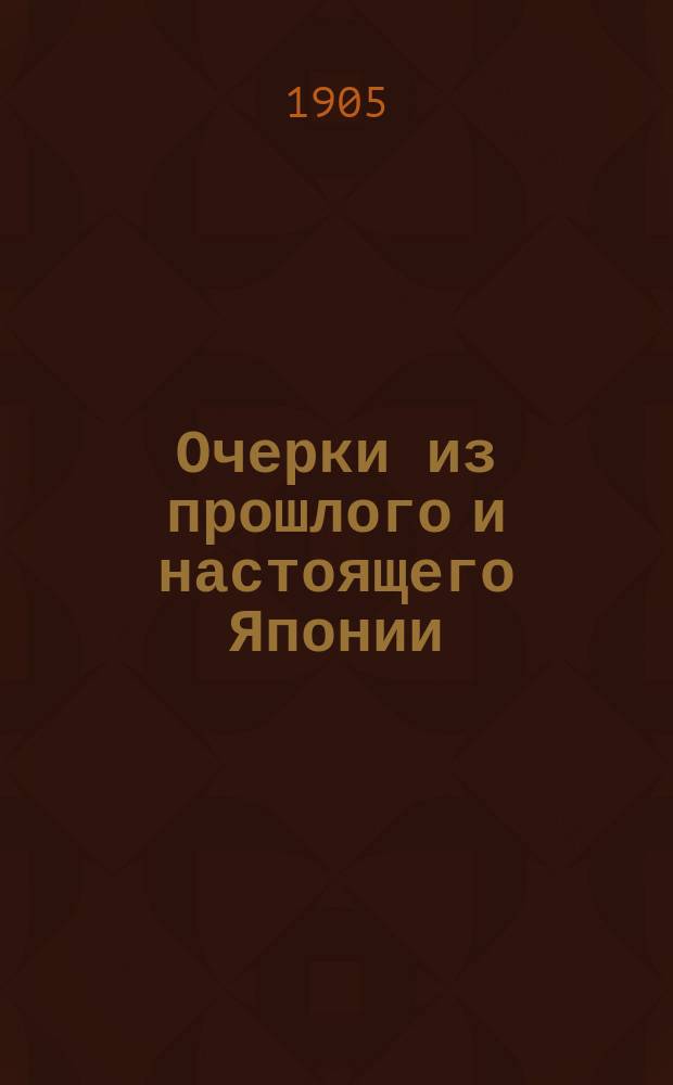 Очерки из прошлого и настоящего Японии : С многочисл. ил. и прил. текста яп. конституции