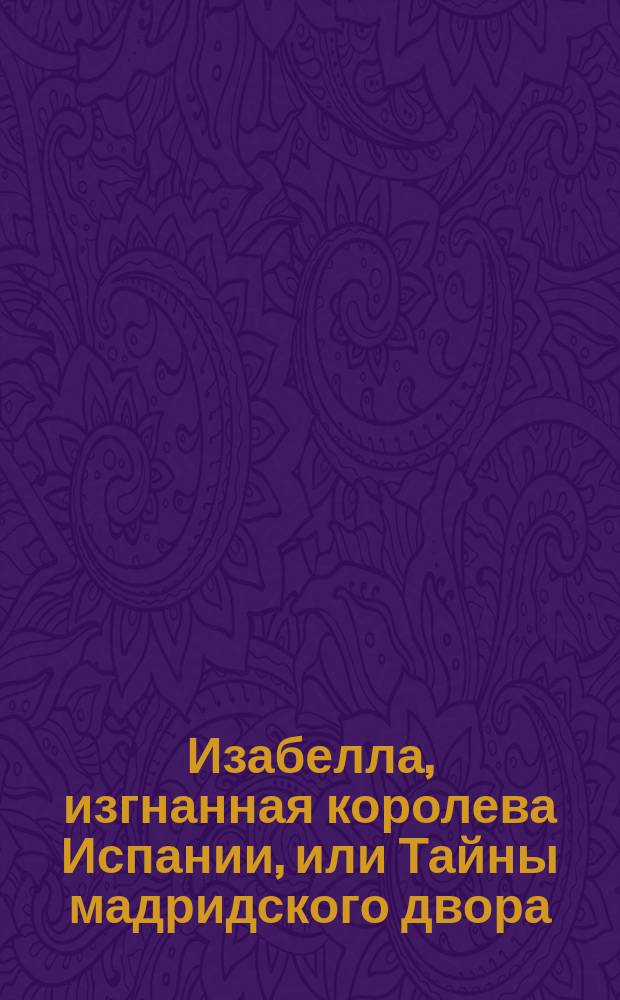 Изабелла, изгнанная королева Испании, или Тайны мадридского двора : Вып. 1-8. Вып. 4