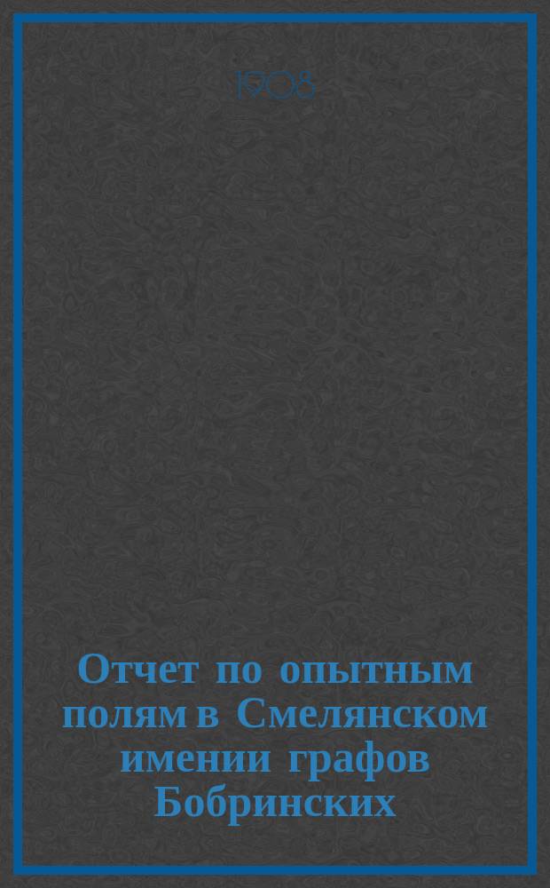 Отчет по опытным полям в Смелянском имении графов Бобринских : 1-7. 5 : Полевые опыты по культуре сахарной свекловицы, произведенные в 1905 и 1906 г. К.Л. Боровским