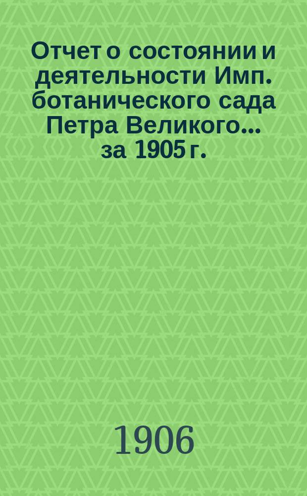 Отчет о состоянии и деятельности Имп. ботанического сада Петра Великого... за 1905 г.