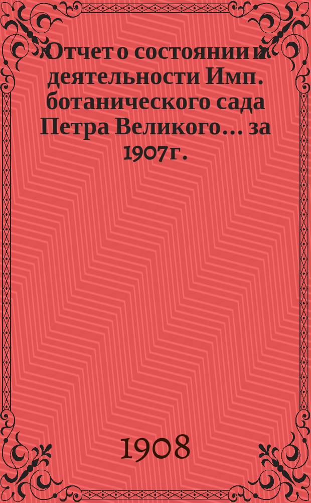 Отчет о состоянии и деятельности Имп. ботанического сада Петра Великого... за 1907 г.