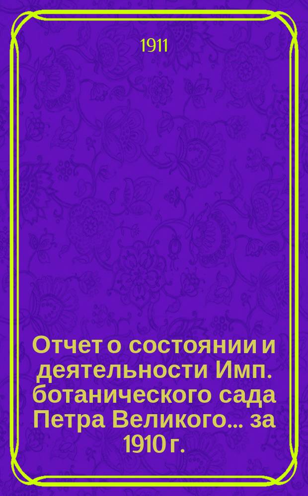 Отчет о состоянии и деятельности Имп. ботанического сада Петра Великого... за 1910 г.
