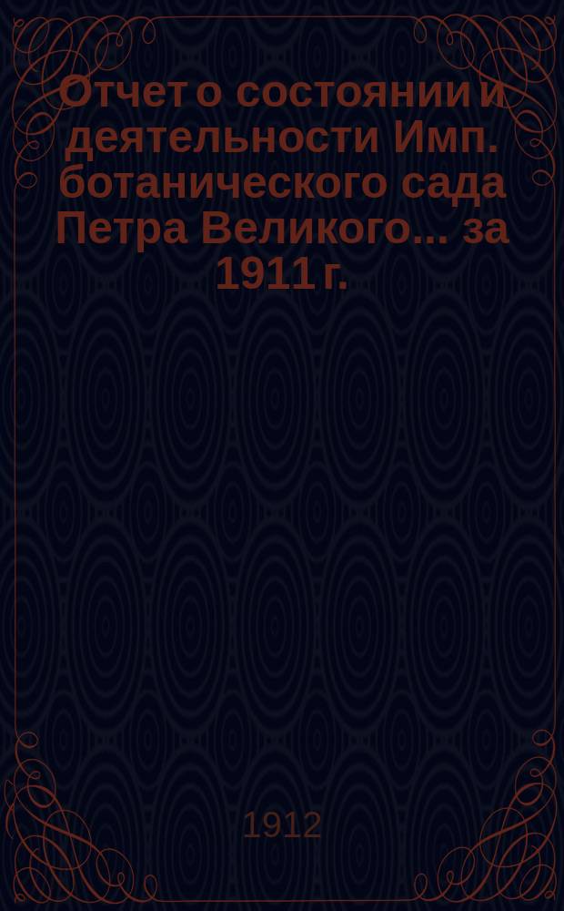 Отчет о состоянии и деятельности Имп. ботанического сада Петра Великого... за 1911 г.