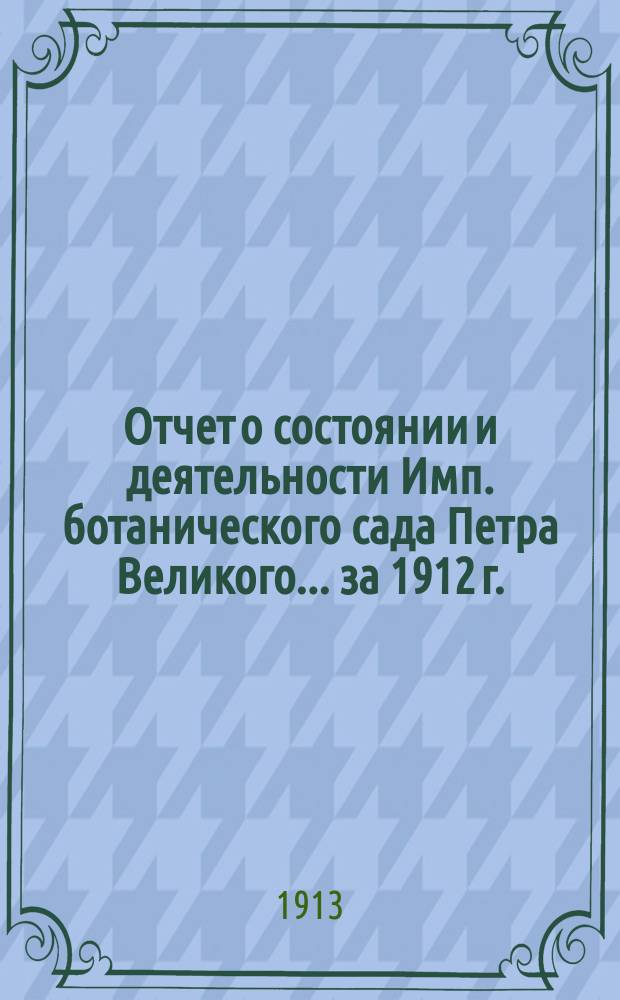 Отчет о состоянии и деятельности Имп. ботанического сада Петра Великого... за 1912 г.