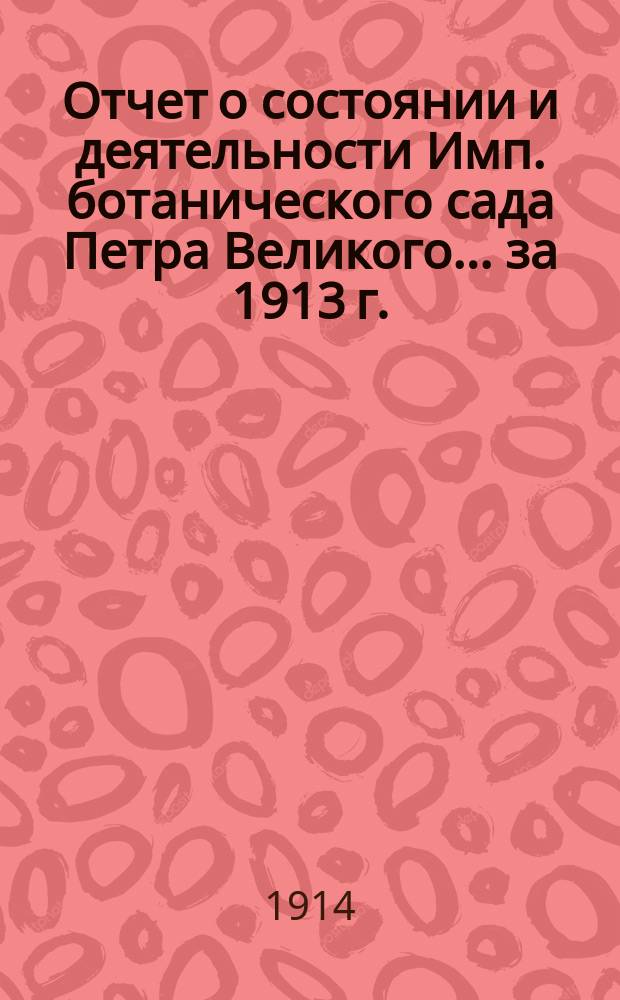 Отчет о состоянии и деятельности Имп. ботанического сада Петра Великого... за 1913 г.