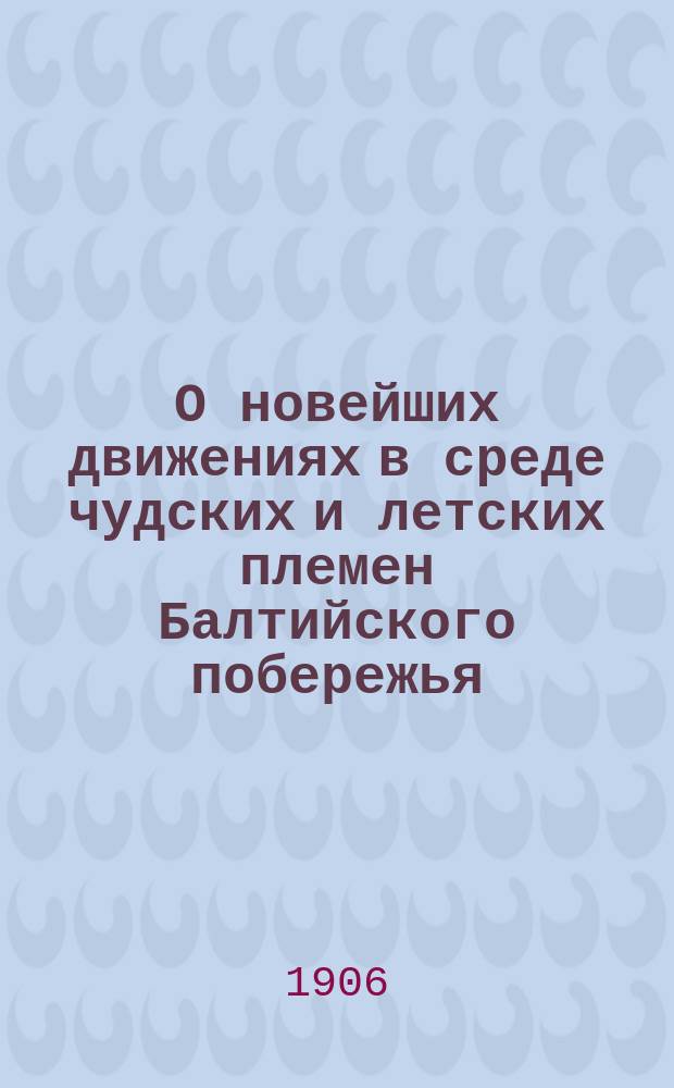О новейших движениях в среде чудских и летских племен Балтийского побережья : Речь в торжеств. собр. Спб. слав. благотвор. о-ва, 30 дек. 1905 г