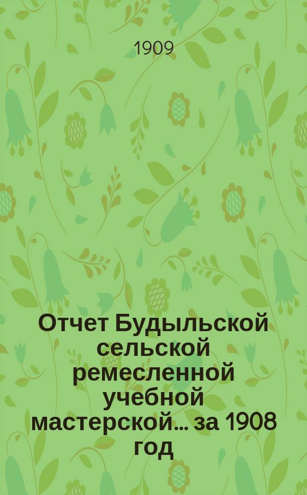 Отчет Будыльской сельской ремесленной учебной мастерской... ... за 1908 год