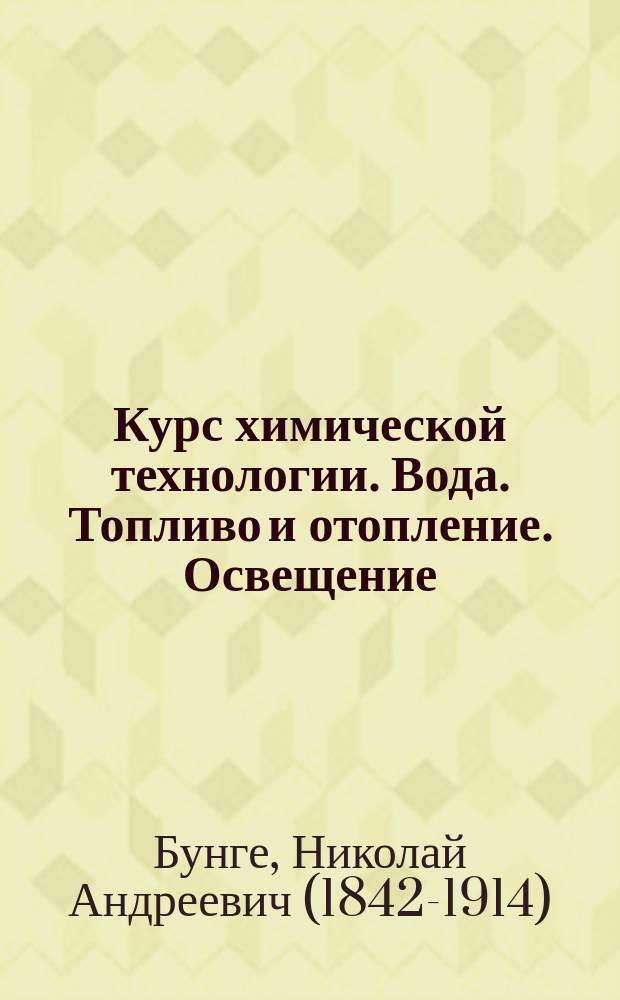 Курс химической технологии. Вода. Топливо и отопление. Освещение