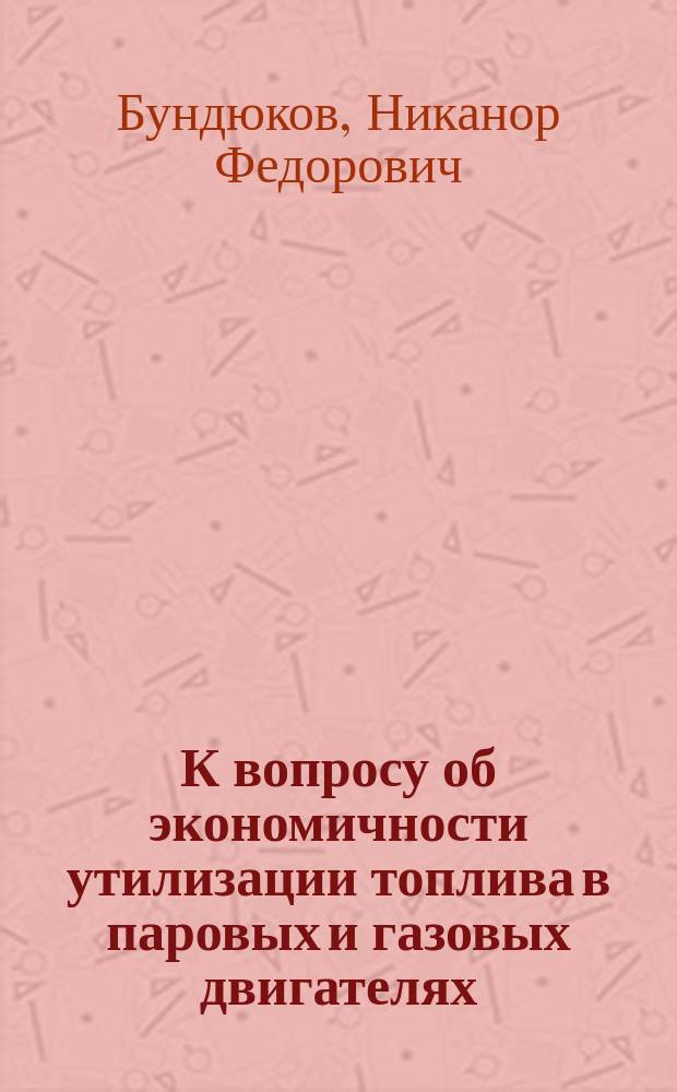 К вопросу об экономичности утилизации топлива в паровых и газовых двигателях : (Докл. Том. отд-нию Рус. техн. о-ва)