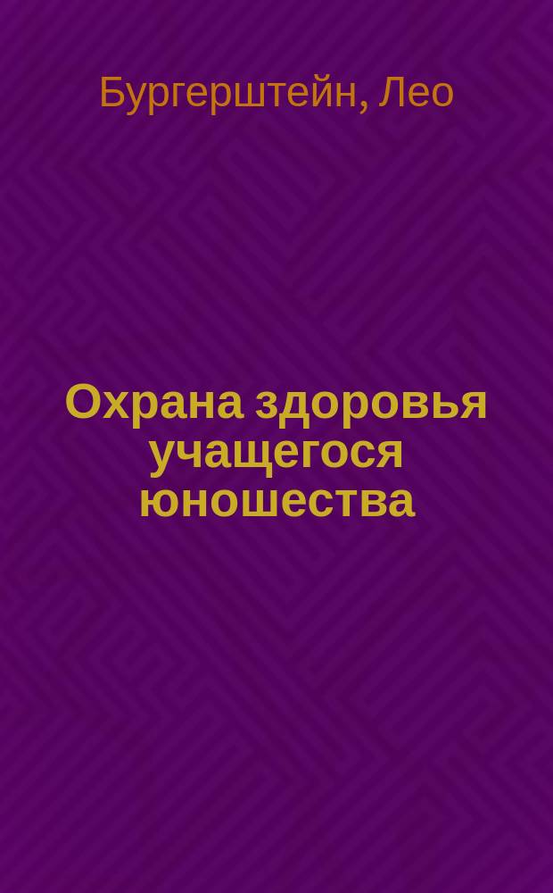 Охрана здоровья учащегося юношества : Руководство для родителей и воспитателей : Пер. с 10-го нем. изд