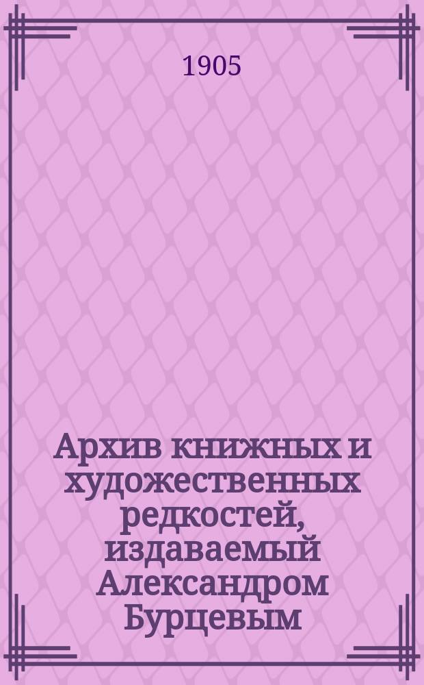 Архив книжных и художественных редкостей, издаваемый Александром Бурцевым : Вып. 1-. Вып. 5
