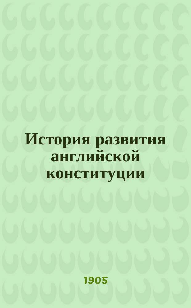 История развития английской конституции : (Рассказы из истории Англии 11-19 вв.)