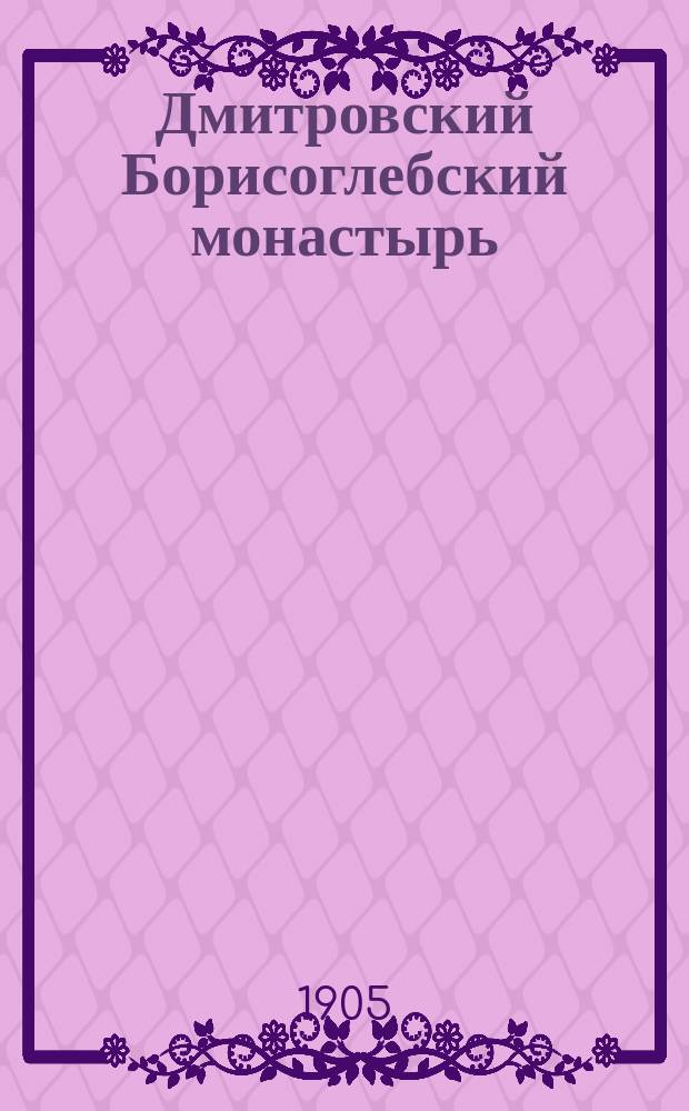 Дмитровский Борисоглебский монастырь : Ист. очерк