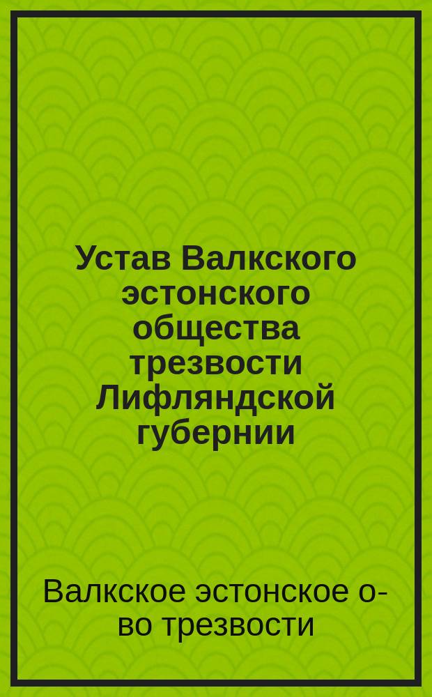 Устав Валкского эстонского общества трезвости Лифляндской губернии